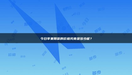 今日苹果期货的价格究竟是多少呢？