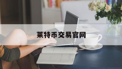 莱特币交易官网(莱特币交易今日价格人民币)