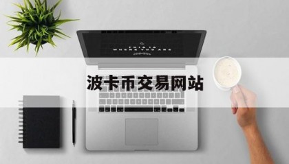 波卡币交易网站(波卡币上线哪些交易所)