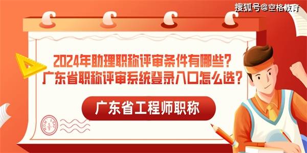 2024年助理职称评审条件有哪些？广东省职称评审系统登录入口怎么选？