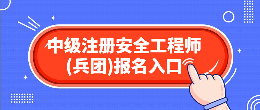 新疆兵团2024年中级注册安全工程师报名入口官网