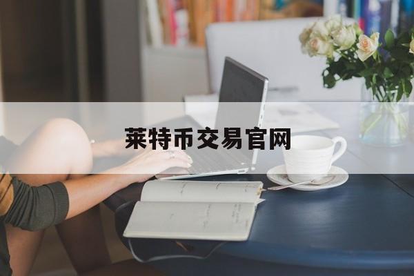 莱特币交易官网(莱特币交易今日价格人民币)